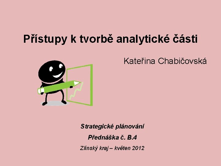 Přístupy k tvorbě analytické části Kateřina Chabičovská Strategické plánování Přednáška č. B. 4 Zlínský