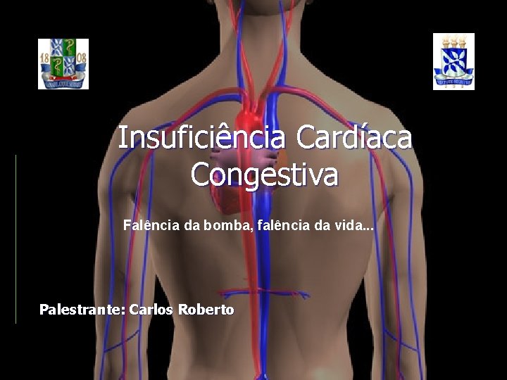 Insuficiência Cardíaca Congestiva Falência da bomba, falência da vida. . . Palestrante: Carlos Roberto