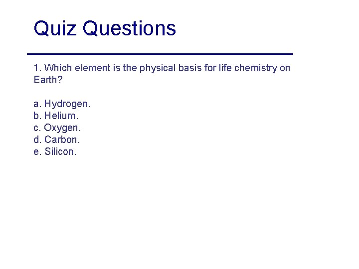 Quiz Questions 1. Which element is the physical basis for life chemistry on Earth?