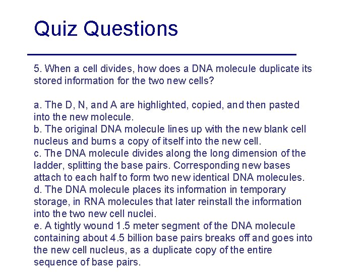 Quiz Questions 5. When a cell divides, how does a DNA molecule duplicate its