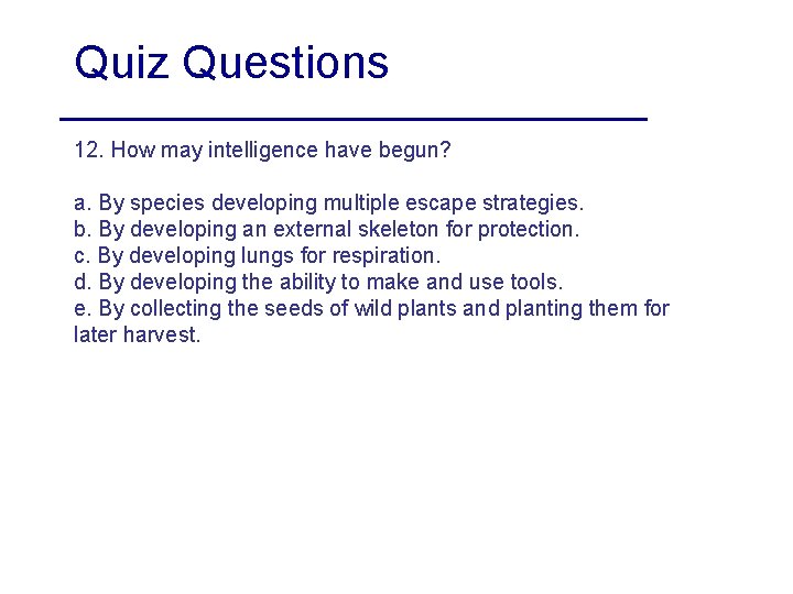 Quiz Questions 12. How may intelligence have begun? a. By species developing multiple escape