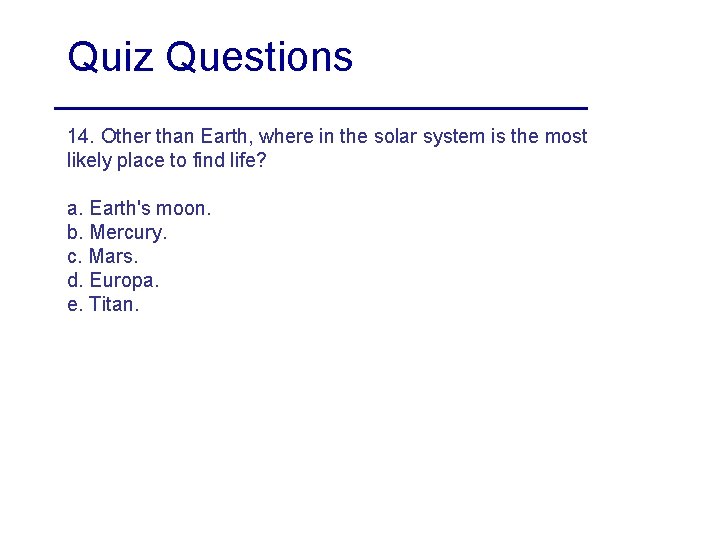 Quiz Questions 14. Other than Earth, where in the solar system is the most