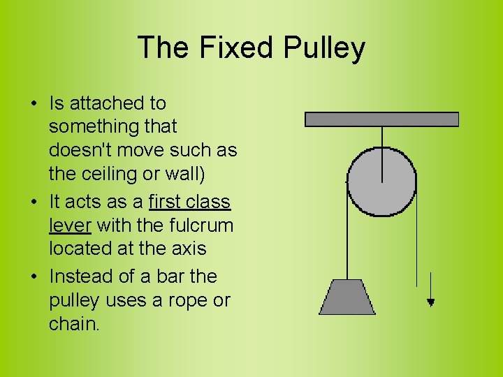 The Fixed Pulley • Is attached to something that doesn't move such as the