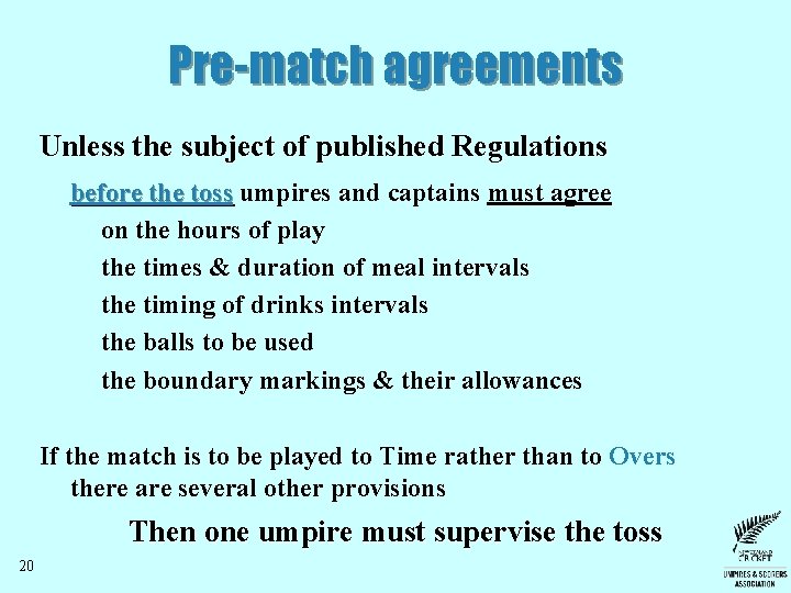 Pre-match agreements Unless the subject of published Regulations before the toss umpires and captains Pre-match agreements Unless the subject of published Regulations before the toss umpires and captains