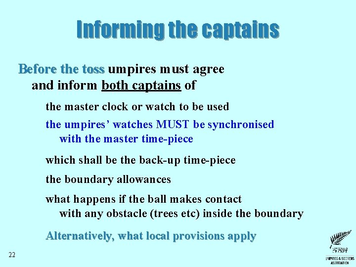 Informing the captains Before the toss umpires must agree and inform both captains of Informing the captains Before the toss umpires must agree and inform both captains of