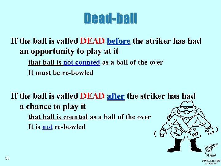 Dead-ball If the ball is called DEAD before the striker has had an opportunity Dead-ball If the ball is called DEAD before the striker has had an opportunity