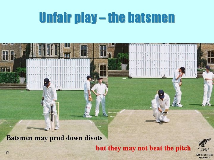 Unfair play – the batsmen Batsmen may prod down divots but they may not Unfair play – the batsmen Batsmen may prod down divots but they may not