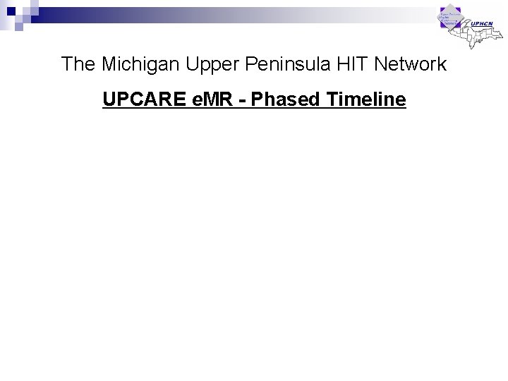 The Michigan Upper Peninsula HIT Network UPCARE e. MR - Phased Timeline The Michigan Upper Peninsula HIT Network UPCARE e. MR - Phased Timeline