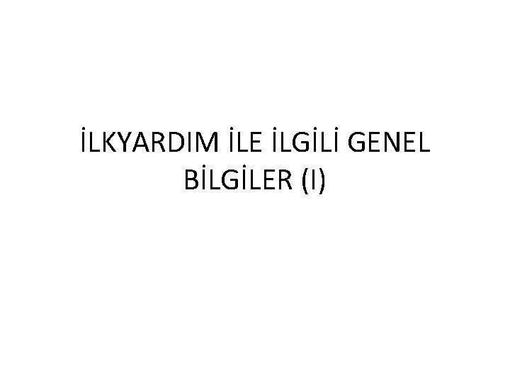 İLKYARDIM İLE İLGİLİ GENEL BİLGİLER (I) 