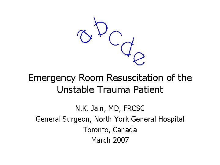Emergency Room Resuscitation of the Unstable Trauma Patient N. K. Jain, MD, FRCSC General