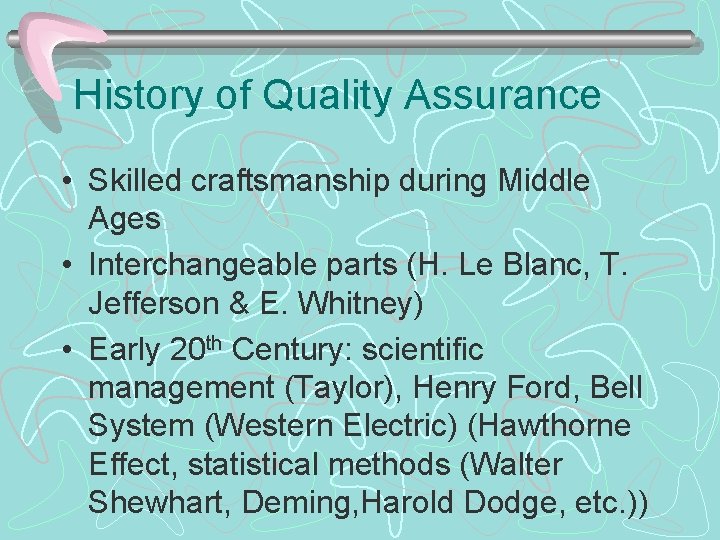History of Quality Assurance • Skilled craftsmanship during Middle Ages • Interchangeable parts (H.