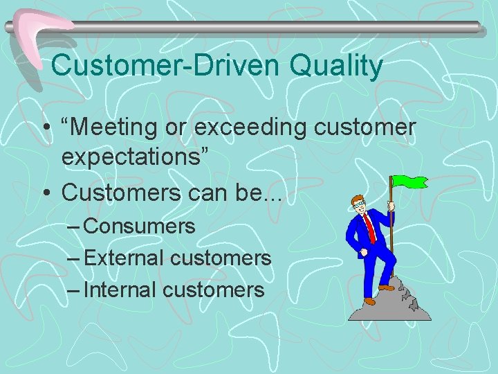 Customer-Driven Quality • “Meeting or exceeding customer expectations” • Customers can be. . .