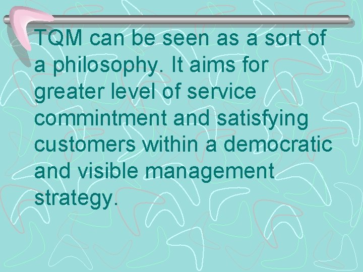 TQM can be seen as a sort of a philosophy. It aims for greater