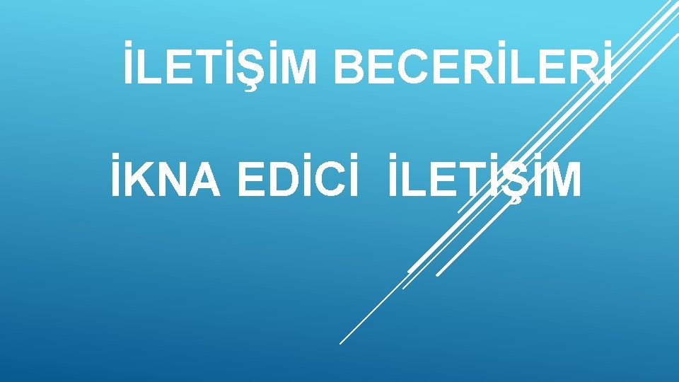 İLETİŞİM BECERİLERİ İKNA EDİCİ İLETİŞİM 