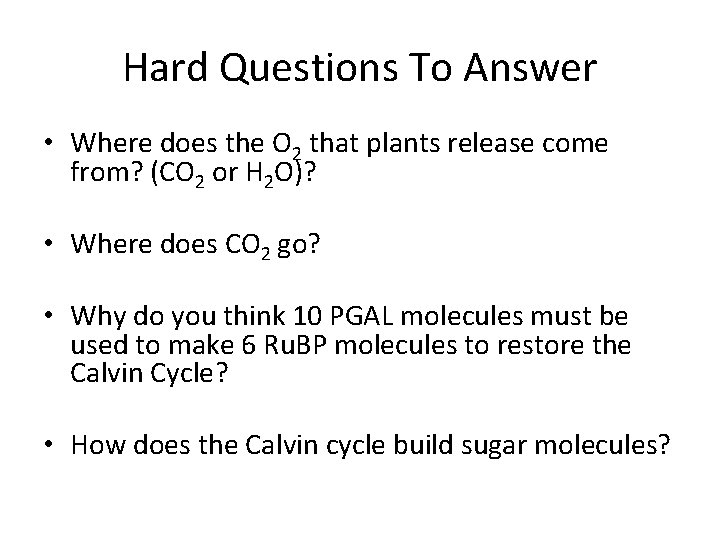 Hard Questions To Answer • Where does the O 2 that plants release come