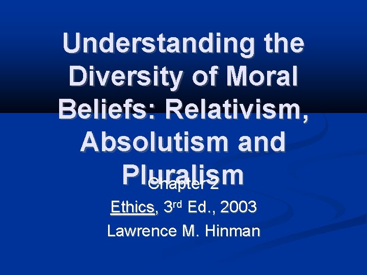 Understanding the Diversity of Moral Beliefs: Relativism, Absolutism and Pluralism Chapter 2 Ethics, 3