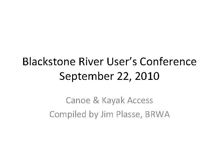 Blackstone River User’s Conference September 22, 2010 Canoe & Kayak Access Compiled by Jim