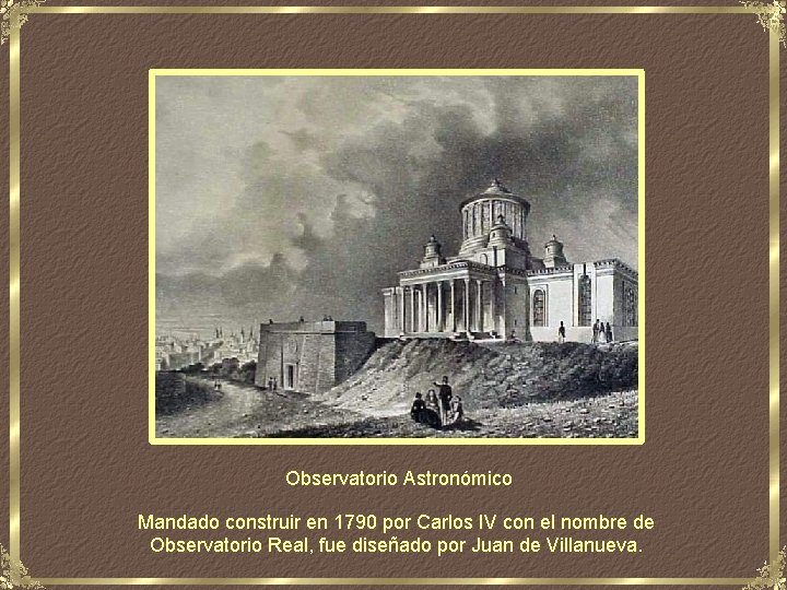 Observatorio Astronómico Mandado construir en 1790 por Carlos IV con el nombre de Observatorio