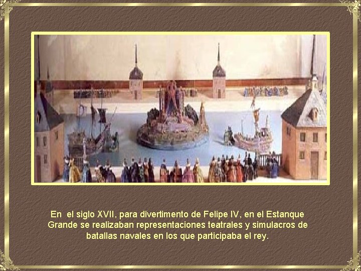 En el siglo XVII, para divertimento de Felipe IV, en el Estanque Grande se