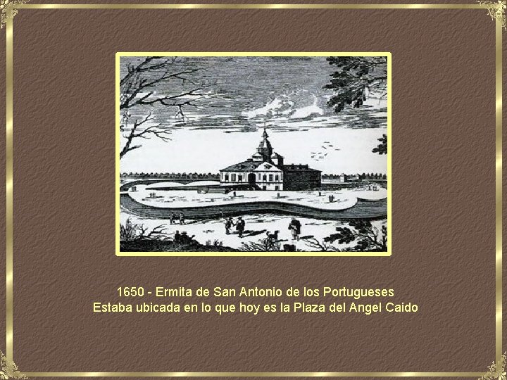 1650 - Ermita de San Antonio de los Portugueses Estaba ubicada en lo que