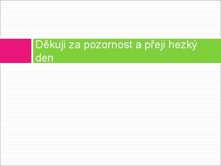 Děkuji za pozornost a přeji hezký den 