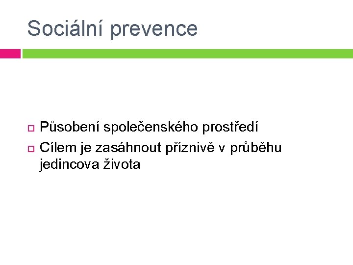 Sociální prevence Působení společenského prostředí Cílem je zasáhnout příznivě v průběhu jedincova života Sociální prevence Působení společenského prostředí Cílem je zasáhnout příznivě v průběhu jedincova života