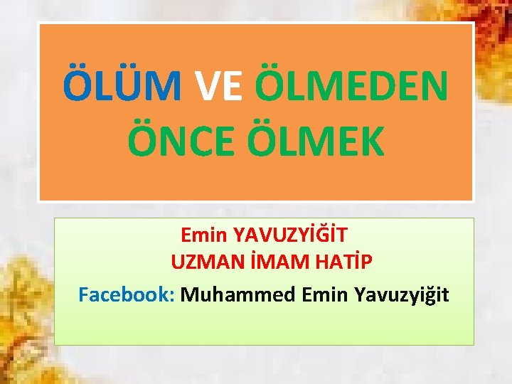 ÖLÜM VE ÖLMEDEN ÖNCE ÖLMEK Emin YAVUZYİĞİT UZMAN İMAM HATİP Facebook: Muhammed Emin Yavuzyiğit