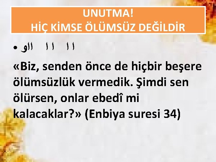 UNUTMA! HİÇ KİMSE ÖLÜMSÜZ DEĞİLDİR ﺍ ﺍ ﺍﺍﻭ «Biz, senden önce de hiçbir beşere