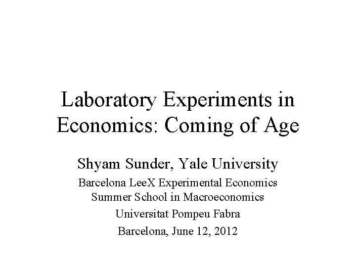 Laboratory Experiments in Economics: Coming of Age Shyam Sunder, Yale University Barcelona Lee. X