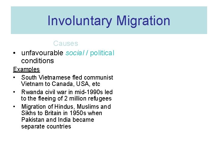 Involuntary Migration Causes • unfavourable social / political conditions Examples • South Vietnamese fled