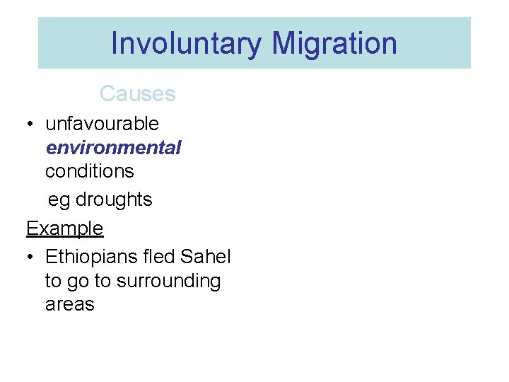 Involuntary Migration Causes • unfavourable environmental conditions eg droughts Example • Ethiopians fled Sahel