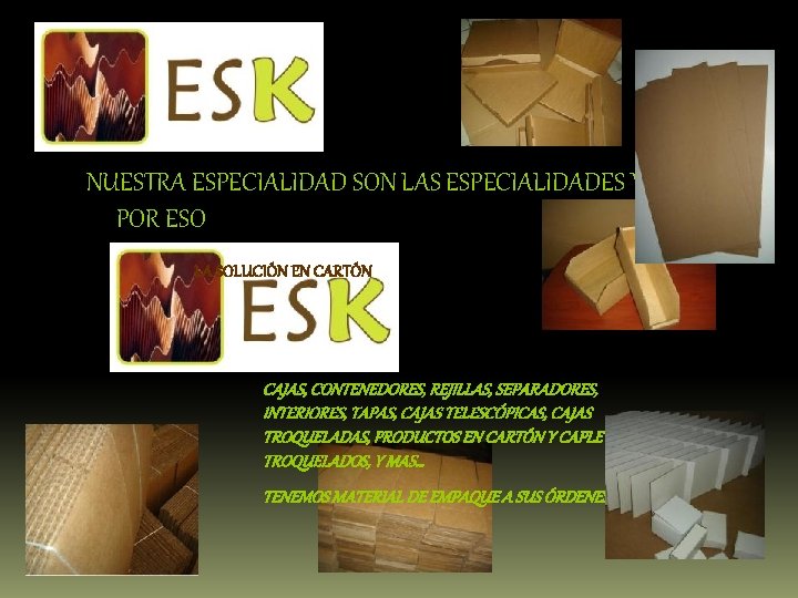 NUESTRA ESPECIALIDAD SON LAS ESPECIALIDADES Y POR ESO LA SOLUCIÓN EN CARTÓN CAJAS, CONTENEDORES,