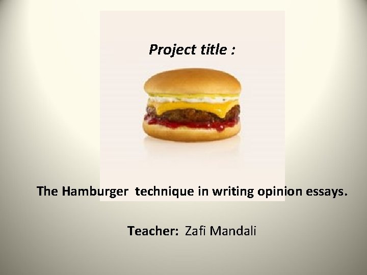 Project title : The Hamburger technique in writing opinion essays. Teacher: Zafi Mandali 