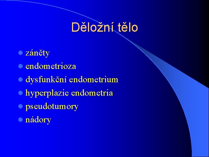 Děložní tělo l záněty l endometrioza l dysfunkční endometrium l hyperplazie endometria l pseudotumory