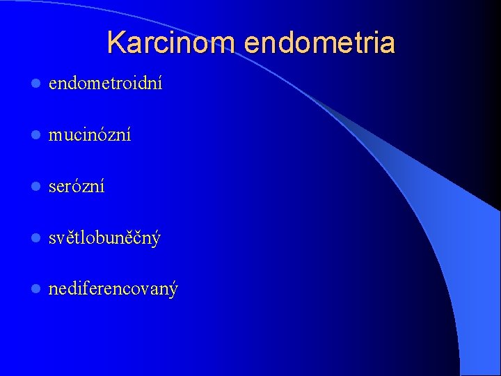 Karcinom endometria l endometroidní l mucinózní l serózní l světlobuněčný l nediferencovaný 