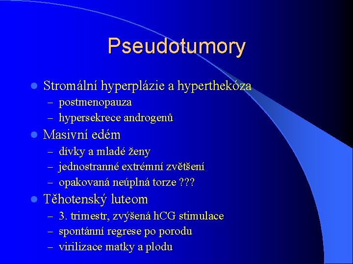 Pseudotumory l Stromální hyperplázie a hyperthekóza – postmenopauza – hypersekrece androgenů l Masivní edém