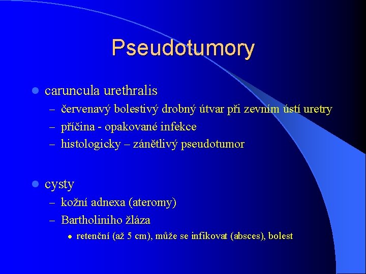Pseudotumory l caruncula urethralis – červenavý bolestivý drobný útvar při zevním ústí uretry –
