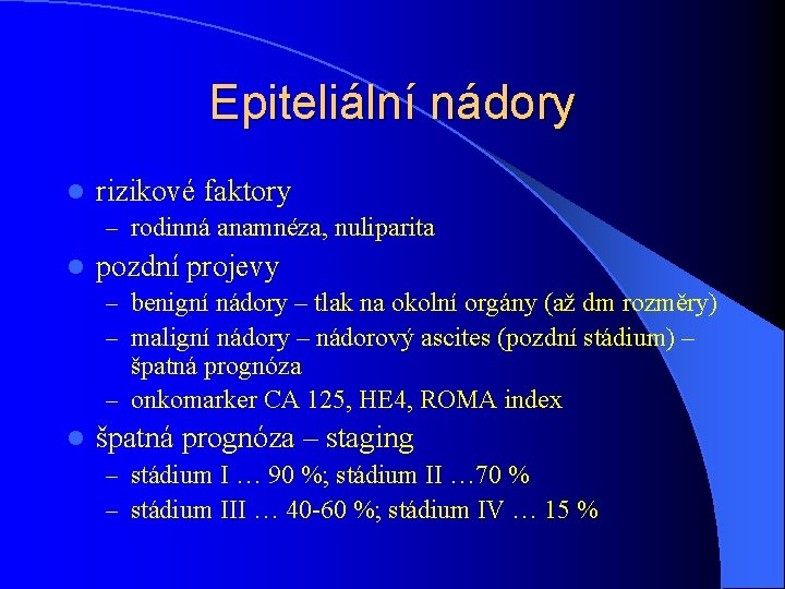 Epiteliální nádory l rizikové faktory – rodinná anamnéza, nuliparita l pozdní projevy – benigní