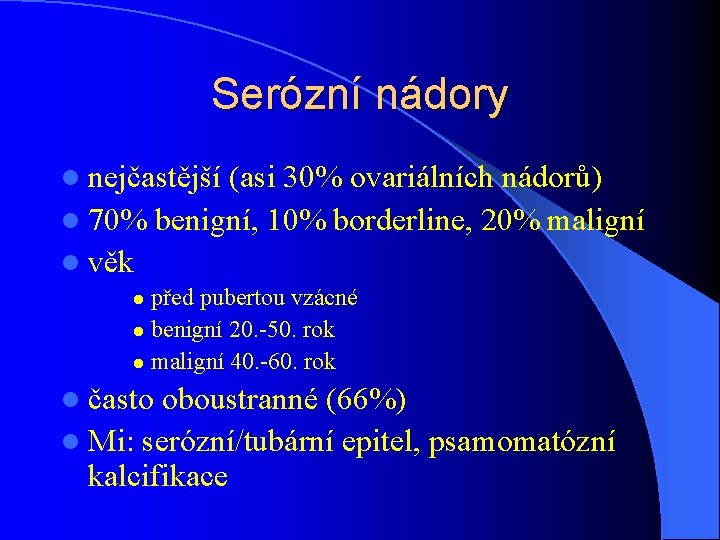 Serózní nádory l nejčastější (asi 30% ovariálních nádorů) l 70% benigní, 10% borderline, 20%