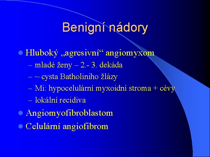 Benigní nádory l Hluboký „agresivní“ angiomyxom – mladé ženy – 2. - 3. dekáda