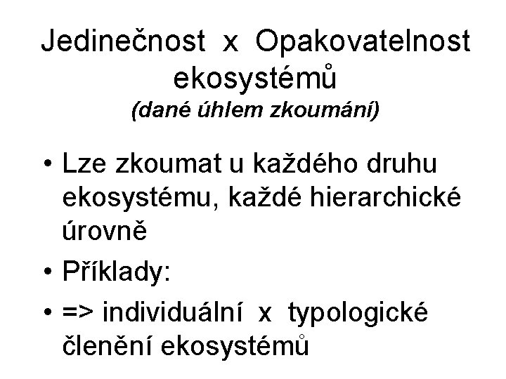 Jedinečnost x Opakovatelnost ekosystémů (dané úhlem zkoumání) • Lze zkoumat u každého druhu ekosystému,