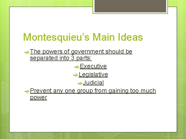 Montesquieu’s Main Ideas The powers of government should be separated into 3 parts: Executive