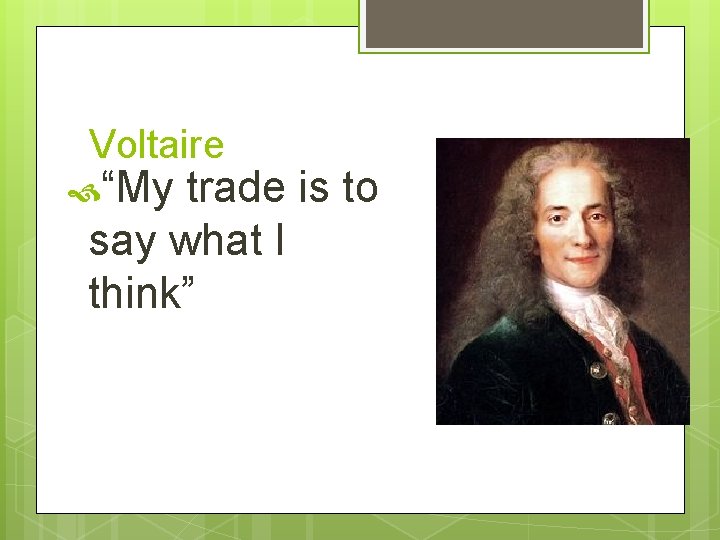 Voltaire “My trade is to say what I think” 