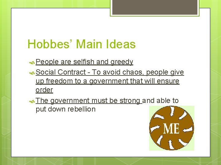 Hobbes’ Main Ideas People are selfish and greedy Social Contract - To avoid chaos,