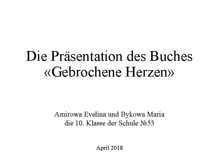 Die Prӓsentation des Buches «Gebrochene Herzen» Amirowa Evelina und Bykowa Maria die 10. Klasse