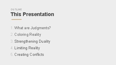 OUTLINE This Presentation 1. What are Judgments? 2. Coloring Reality 3. Strengthening Duality 4.