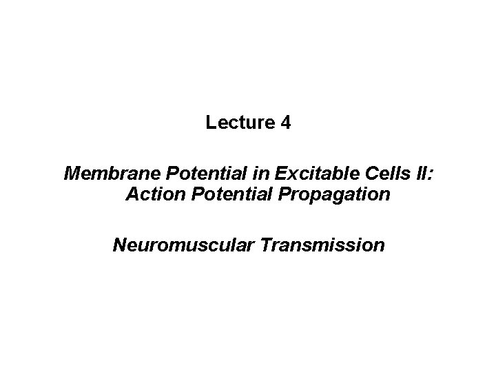 Lecture 4 Membrane Potential in Excitable Cells II: Action Potential Propagation Neuromuscular Transmission 
