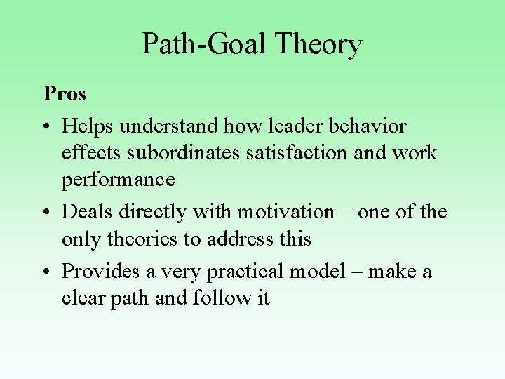 Path-Goal Theory Pros • Helps understand how leader behavior effects subordinates satisfaction and work