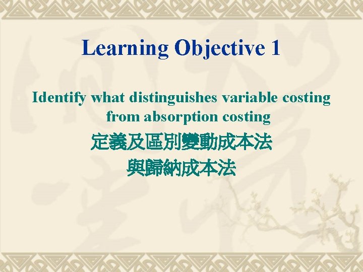 Learning Objective 1 Identify what distinguishes variable costing from absorption costing 定義及區別變動成本法 與歸納成本法 