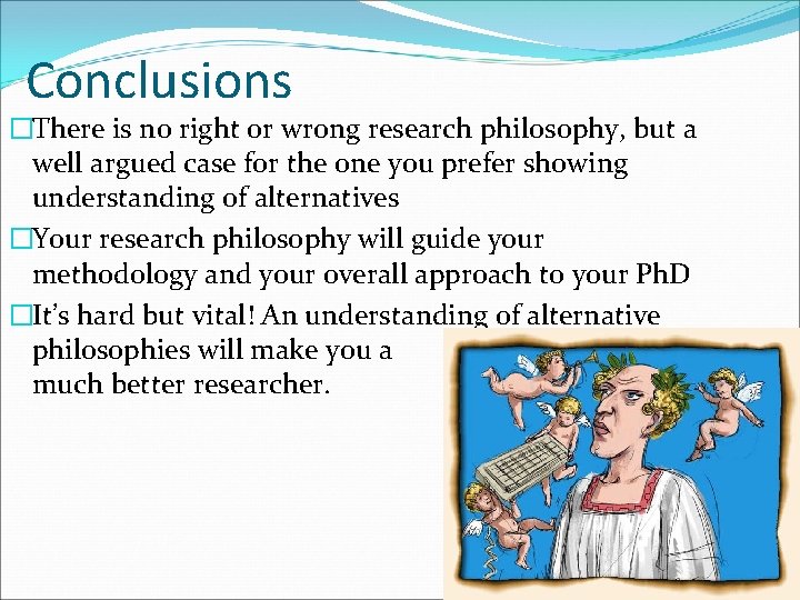 Conclusions �There is no right or wrong research philosophy, but a well argued case